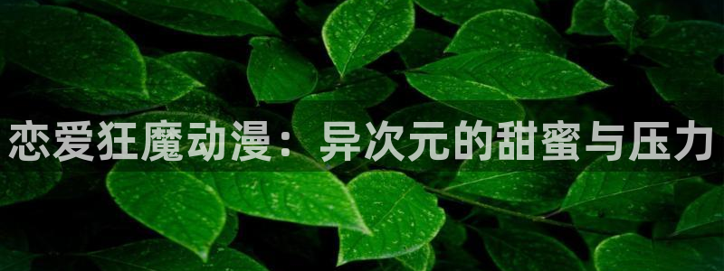 樱花风车动漫下载：恋爱狂魔动漫：异次元的甜蜜与压力