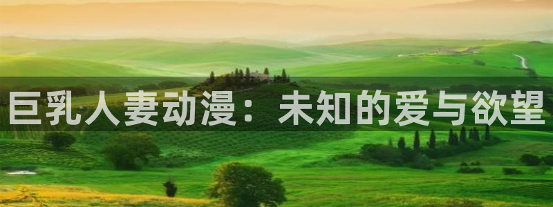 风车动漫dm530动漫：巨乳人妻动漫：未知的爱与欲望