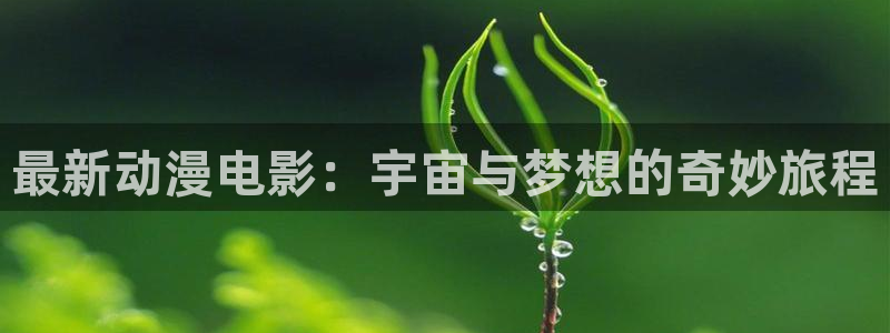 樱花动风车动漫：最新动漫电影：宇宙与梦想的奇妙旅程